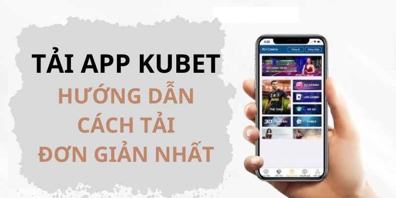 Tải app Kubet - Hướng dẫn cách tải đơn giản nhất