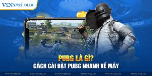 PUBG Là Gì? Cách Cài Đặt PUBG Nhanh Về Máy