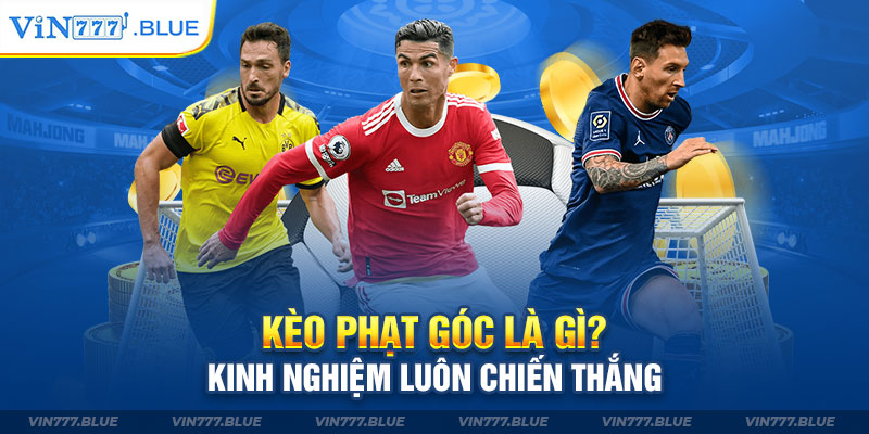 Kèo Phạt Góc Là Gì? Kinh Nghiệm Luôn Chiến Thắng