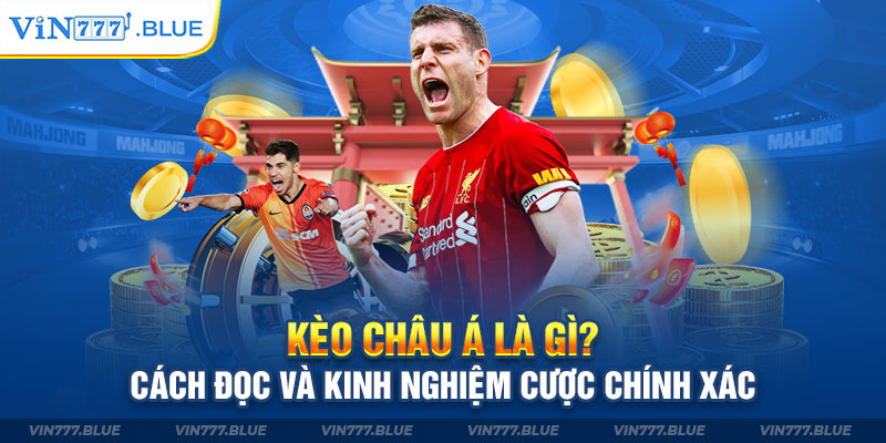 Kèo Châu Á Là Gì? Cách Đọc Và Kinh Nghiệm Cược Chính Xác