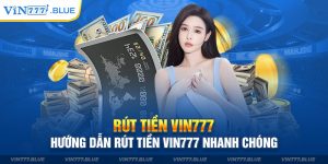 Rút Tiền Vin777 – Hướng Dẫn Rút Tiền Vin777 Nhanh Chóng