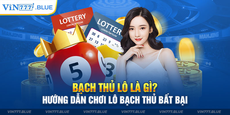 Bạch Thủ Lô Là Gì? Hướng Dẫn Chơi Lô Bạch Thủ Bất Bại