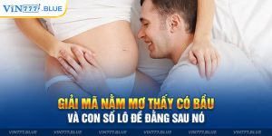 Giải Mã Nằm Mơ Thấy Có Bầu Và Con Số Lô Đề Đằng Sau Nó