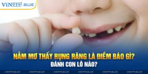 Nằm Mơ Thấy Rụng Răng Là Điềm Báo Gì? Đánh Con Lô Nào?