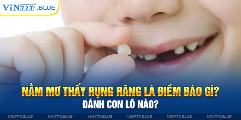 Nằm Mơ Thấy Rụng Răng Là Điềm Báo Gì? Đánh Con Lô Nào?