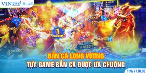 Bắn Cá Long Vương - Tựa Game Bắn Cá Được Ưa Chuộng