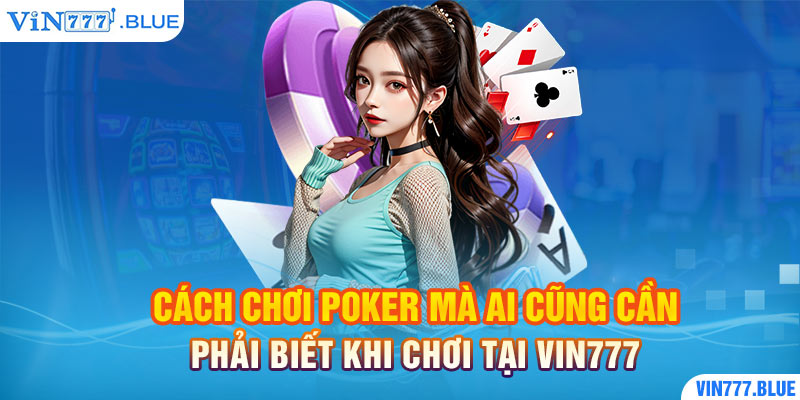 Cách Chơi Poker Mà Ai Cũng Cần Phải Biết Khi Chơi Tại Vin777