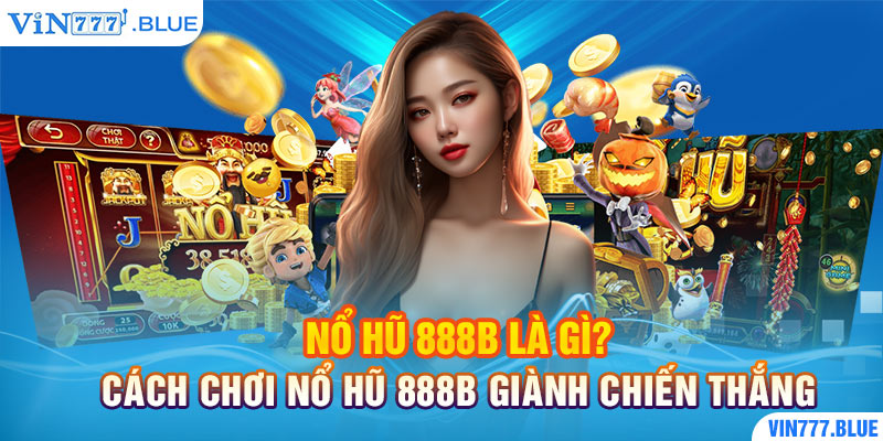 Nổ Hũ 888B Là Gì? Cách Chơi Nổ Hũ 888B Giành Chiến Thắng