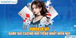 Poker Là Gì? Game Bài Casino Nổi Tiếng Nhất Hiện Nay